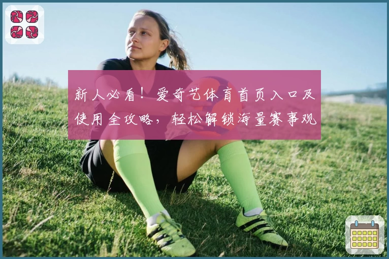 新人必看!爱奇艺体育首页入口及使用全攻略,轻松解锁海量赛事观看体验