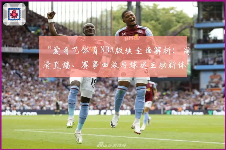 “爱奇艺体育NBA版块全面解析：高清直播、赛事回放与球迷互动新体验”