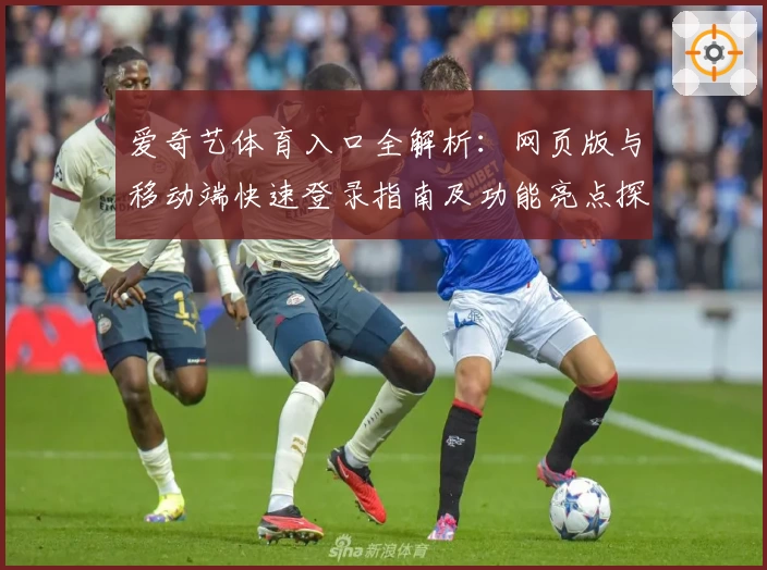爱奇艺体育入口全解析：网页版与移动端快速登录指南及功能亮点探索