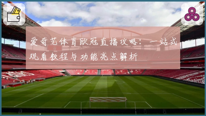 爱奇艺体育欧冠直播攻略：一站式观看教程与功能亮点解析