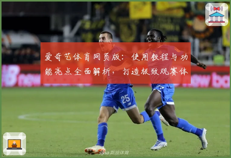 爱奇艺体育网页版：使用教程与功能亮点全面解析，打造极致观赛体验