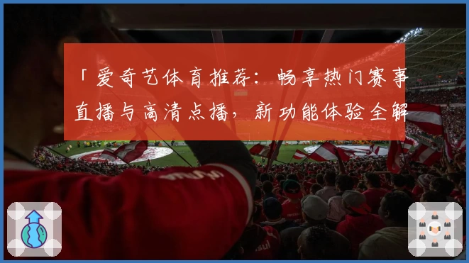「爱奇艺体育推荐：畅享热门赛事直播与高清点播，新功能体验全解析」