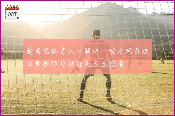爱奇艺体育入口解析：官方网页版注册教程与功能亮点全指南