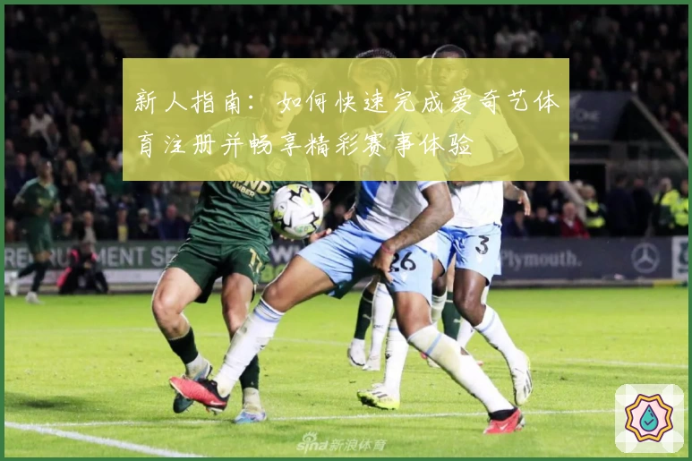 新人指南:如何快速完成爱奇艺体育注册并畅享精彩赛事体验