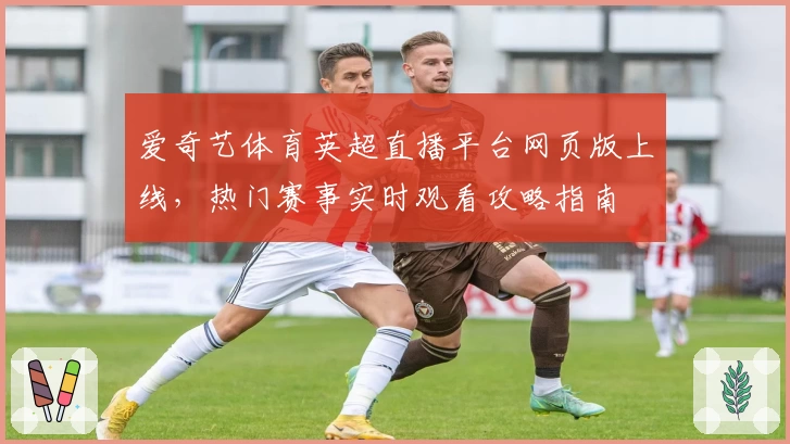 爱奇艺体育英超直播平台网页版上线，热门赛事实时观看攻略指南