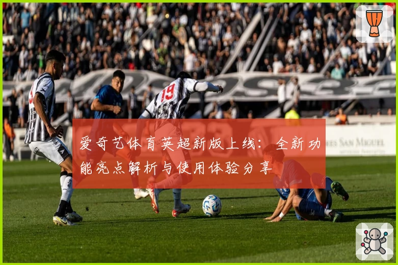爱奇艺体育英超新版上线：全新功能亮点解析与使用体验分享