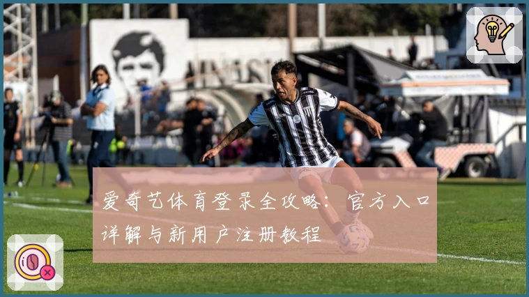 爱奇艺体育登录全攻略：官方入口详解与新用户注册教程