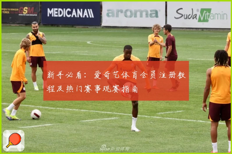 新手必看:爱奇艺体育会员注册教程及热门赛事观赛指南