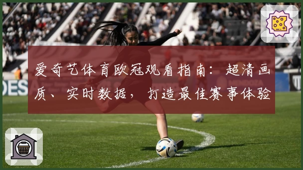 爱奇艺体育欧冠观看指南：超清画质、实时数据，打造最佳赛事体验