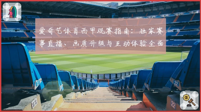 爱奇艺体育西甲观赛指南：独家赛事直播、画质升级与互动体验全面解析