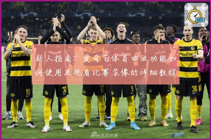 新人指南：爱奇艺体育回放功能如何使用及观看比赛录像的详细教程