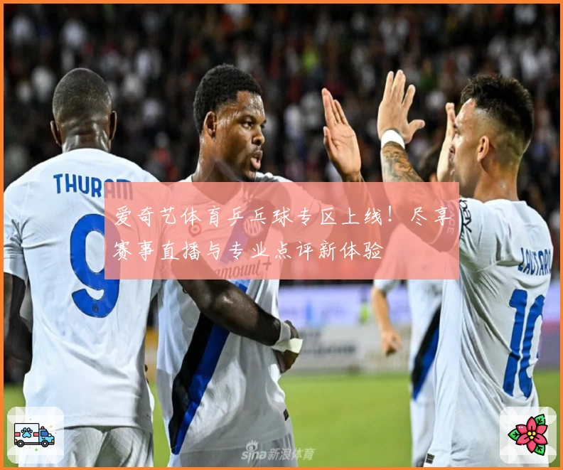 爱奇艺体育乒乓球专区上线!尽享赛事直播与专业点评新体验