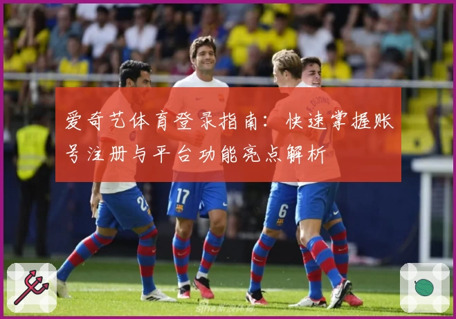 爱奇艺体育登录指南：快速掌握账号注册与平台功能亮点解析