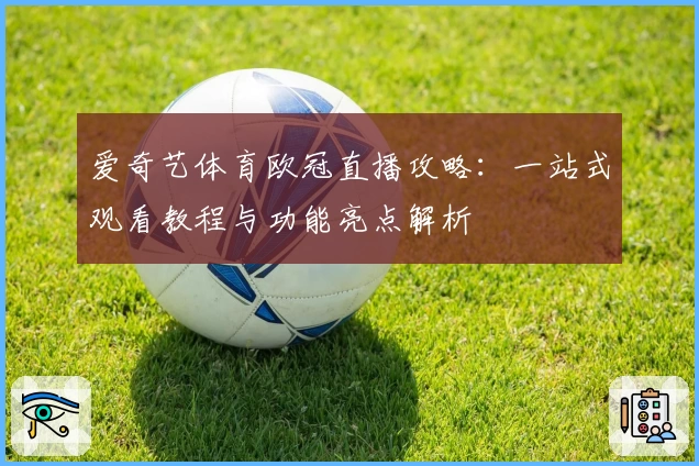 爱奇艺体育欧冠直播攻略：一站式观看教程与功能亮点解析