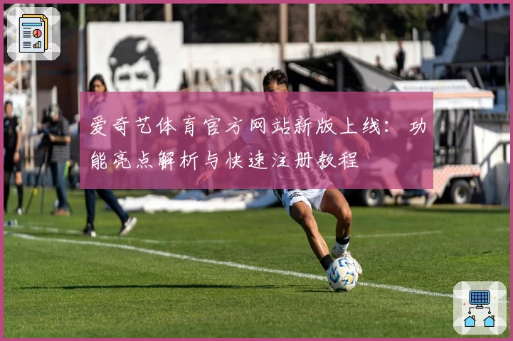 爱奇艺体育官方网站新版上线：功能亮点解析与快速注册教程