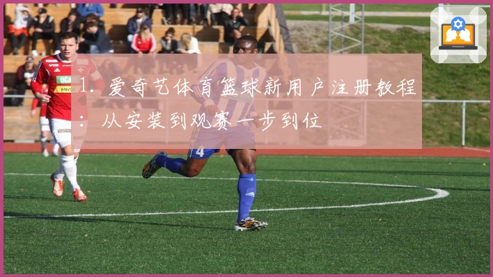 1. 爱奇艺体育篮球新用户注册教程：从安装到观赛一步到位