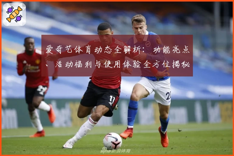 爱奇艺体育动态全解析：功能亮点、活动福利与使用体验全方位揭秘