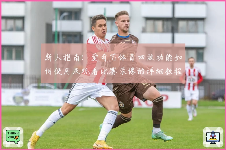新人指南：爱奇艺体育回放功能如何使用及观看比赛录像的详细教程