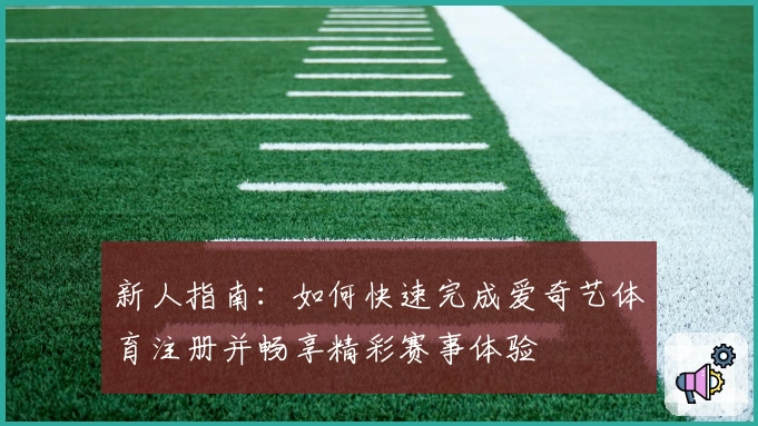 新人指南:如何快速完成爱奇艺体育注册并畅享精彩赛事体验