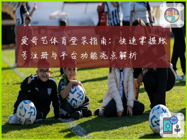 爱奇艺体育登录指南：快速掌握账号注册与平台功能亮点解析
