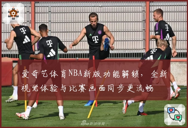 爱奇艺体育NBA新版功能解锁,全新视觉体验与比赛画面同步更流畅