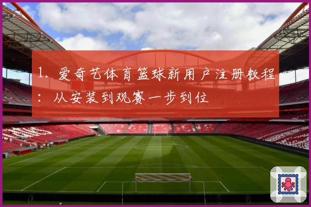 1. 爱奇艺体育篮球新用户注册教程：从安装到观赛一步到位