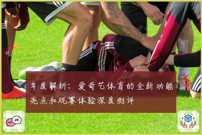 年度解析：爱奇艺体育的全新功能亮点和观赛体验深度测评