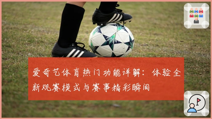 爱奇艺体育热门功能详解：体验全新观赛模式与赛事精彩瞬间