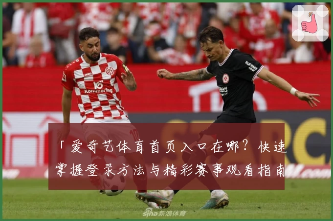 「爱奇艺体育首页入口在哪？快速掌握登录方法与精彩赛事观看指南」