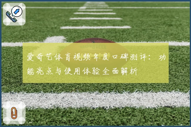 爱奇艺体育视频年度口碑测评：功能亮点与使用体验全面解析