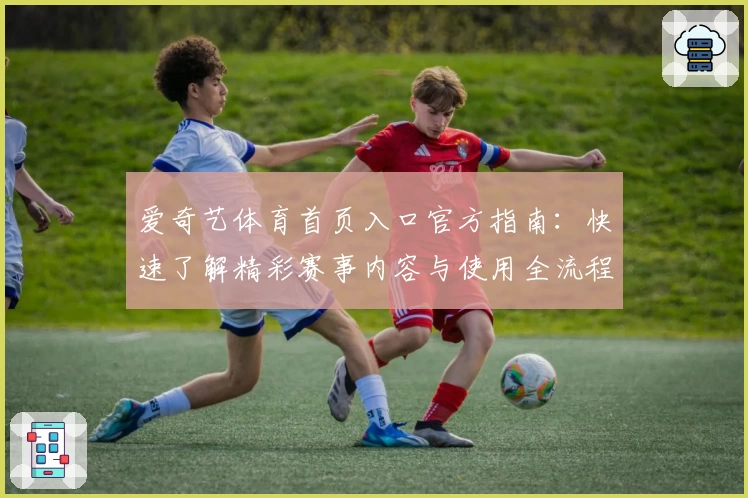 爱奇艺体育首页入口官方指南：快速了解精彩赛事内容与使用全流程