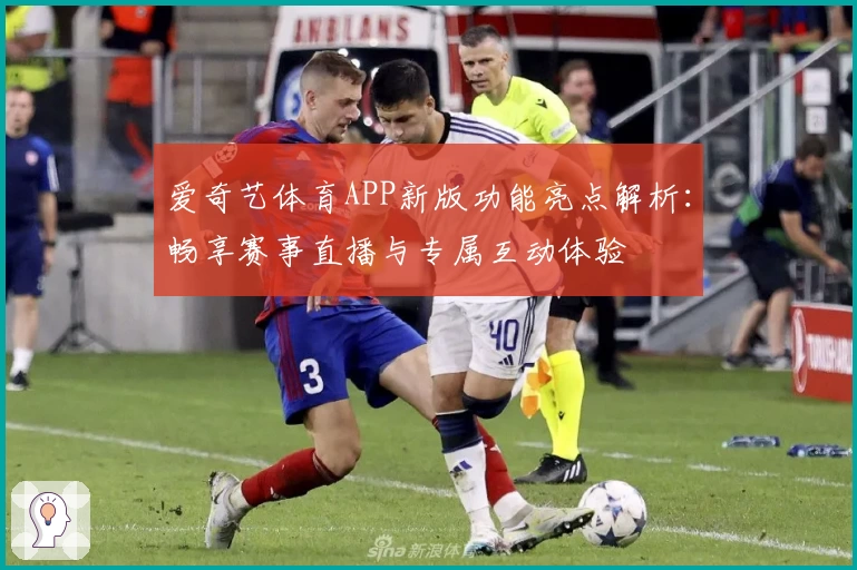 爱奇艺体育APP新版功能亮点解析：畅享赛事直播与专属互动体验