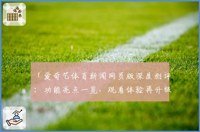 「爱奇艺体育新闻网页版深度测评：功能亮点一览，观看体验再升级」
