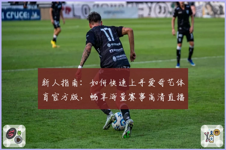 新人指南：如何快速上手爱奇艺体育官方版，畅享海量赛事高清直播