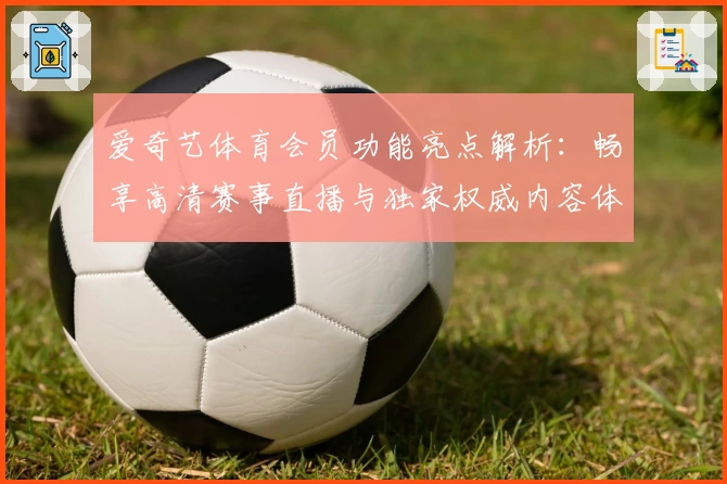 爱奇艺体育会员功能亮点解析:畅享高清赛事直播与独家权威内容体验