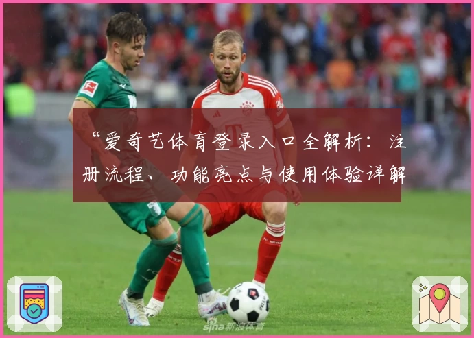 “爱奇艺体育登录入口全解析:注册流程、功能亮点与使用体验详解”