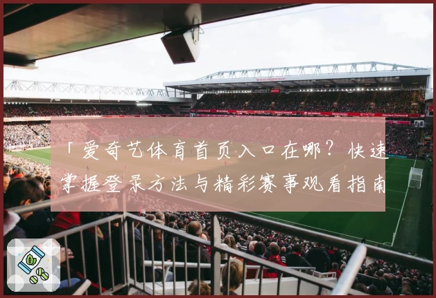 「爱奇艺体育首页入口在哪？快速掌握登录方法与精彩赛事观看指南」