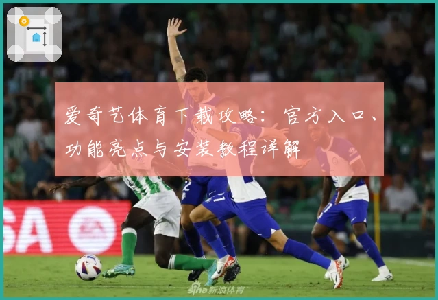 爱奇艺体育下载攻略：官方入口、功能亮点与安装教程详解