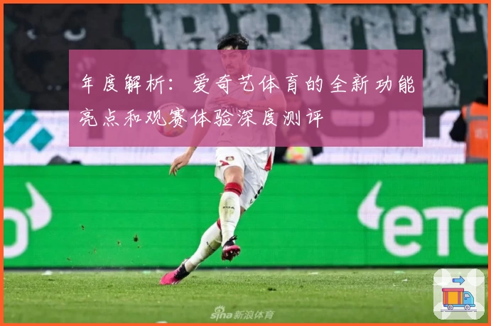 年度解析：爱奇艺体育的全新功能亮点和观赛体验深度测评