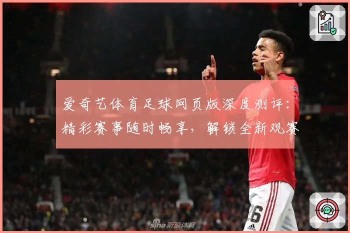 爱奇艺体育足球网页版深度测评：精彩赛事随时畅享，解锁全新观赛体验