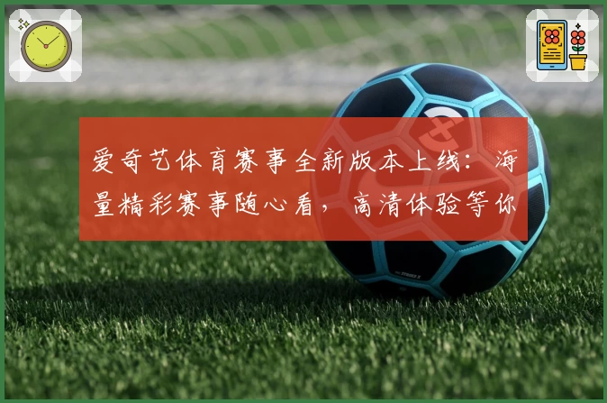爱奇艺体育赛事全新版本上线：海量精彩赛事随心看，高清体验等你来