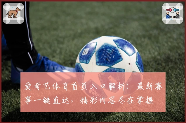 爱奇艺体育首页入口解析：最新赛事一键直达，精彩内容尽在掌握