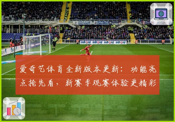 爱奇艺体育全新版本更新：功能亮点抢先看，新赛季观赛体验更精彩