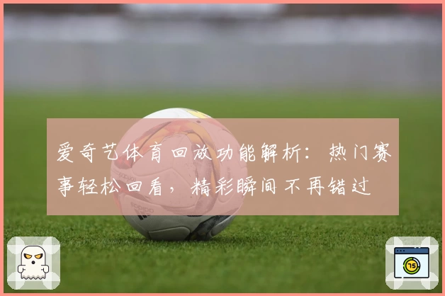 爱奇艺体育回放功能解析：热门赛事轻松回看，精彩瞬间不再错过