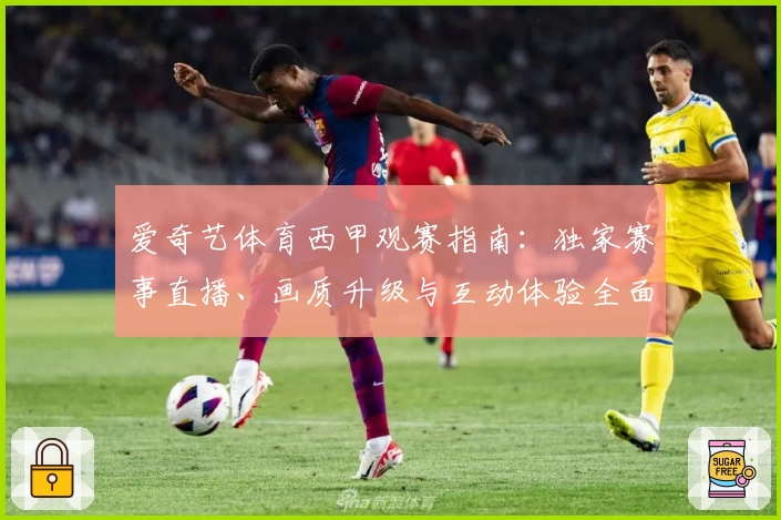 爱奇艺体育西甲观赛指南：独家赛事直播、画质升级与互动体验全面解析