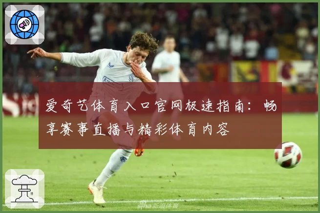 爱奇艺体育入口官网极速指南：畅享赛事直播与精彩体育内容